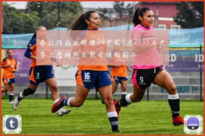 弗拉格成就辉煌20岁前5次2555历史第三詹姆斯东契奇领衔前二