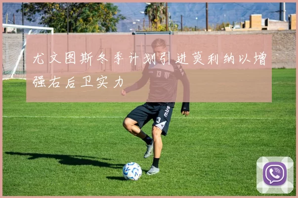 尤文图斯冬季计划引进莫利纳以增强右后卫实力