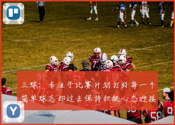 三球：专注于比赛计划打好每一个简单球忘却过去保持积极心态迎接下一回合