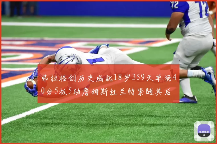 弗拉格创历史成就18岁359天单场40分5板5助詹姆斯杜兰特紧随其后