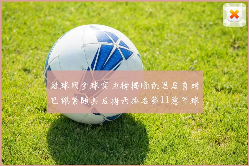进球网金球实力榜揭晓凯恩居首姆巴佩紧随其后梅西排名第11意甲球员无缘前15