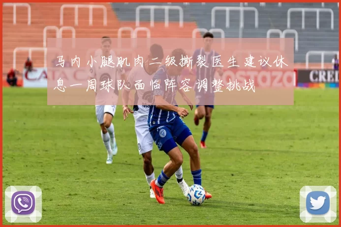 马内小腿肌肉二级撕裂医生建议休息一周球队面临阵容调整挑战