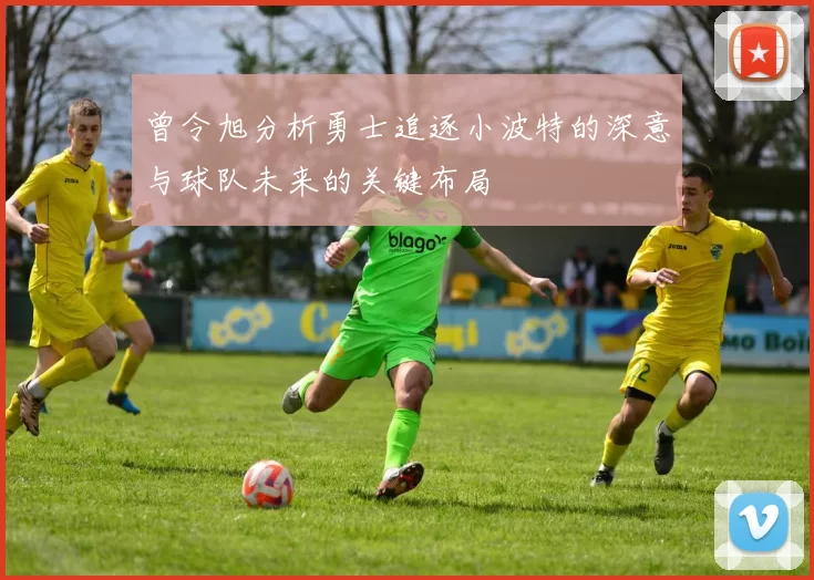 曾令旭分析勇士追逐小波特的深意与球队未来的关键布局