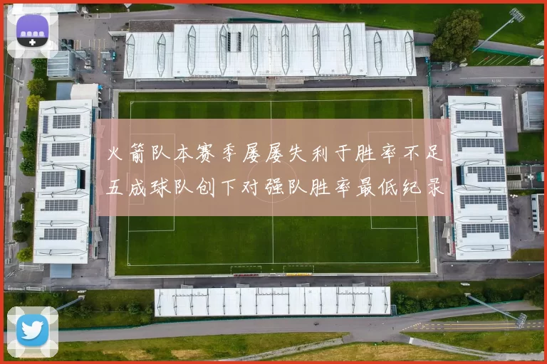 火箭队本赛季屡屡失利于胜率不足五成球队创下对强队胜率最低纪录