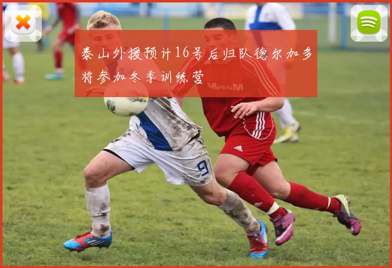 泰山外援预计16号后归队德尔加多将参加冬季训练营