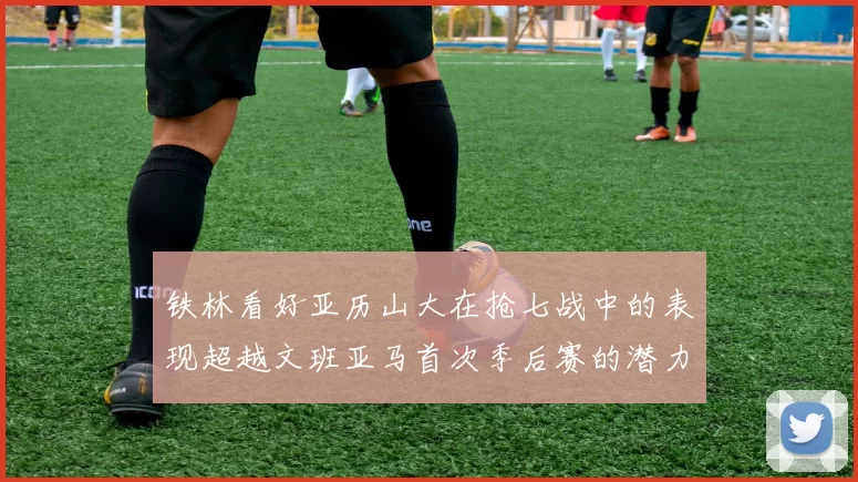 铁林看好亚历山大在抢七战中的表现超越文班亚马首次季后赛的潜力