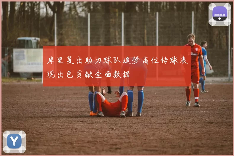 库里复出助力球队追梦高位传球表现出色贡献全面数据